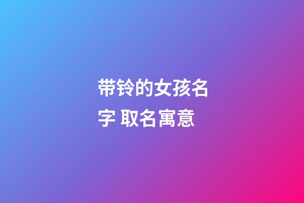 带铃的女孩名字 取名寓意